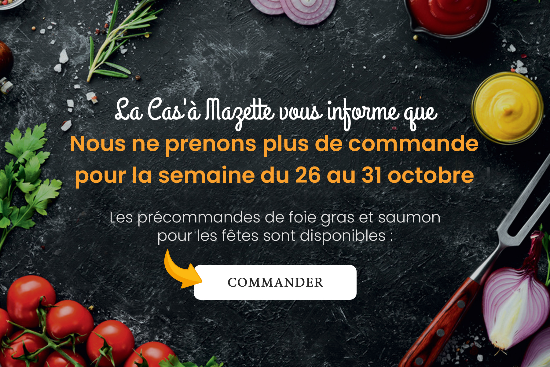La Cas'à Mazette : aucune commande du 26 au 31 octobre. Précommandes de foie gras et saumon pour les fêtes disponibles.